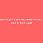 How to Open a Small Business Account: A Step-by-Step Guide