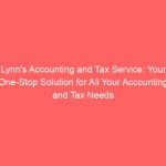 Lynn's Accounting and Tax Service: Your One-Stop Solution for All Your Accounting and Tax Needs