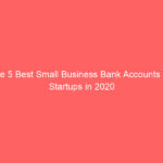 The 5 Best Small Business Bank Accounts for Startups in 2020